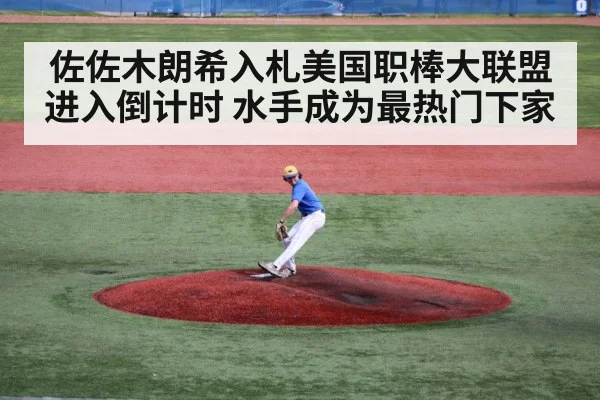 佐佐木朗希入札美国职棒大联盟进入倒计时 水手成为最热门下家