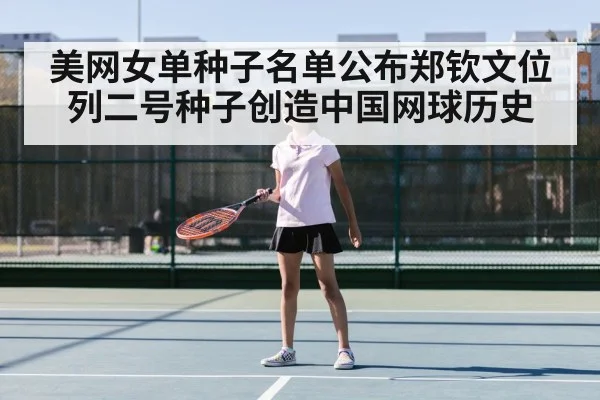 美网女单种子名单公布郑钦文位列二号种子创造中国网球历史