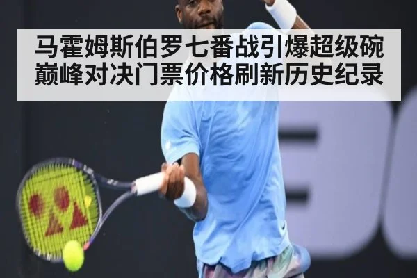 马霍姆斯伯罗七番战引爆超级碗巅峰对决门票价格刷新历史纪录