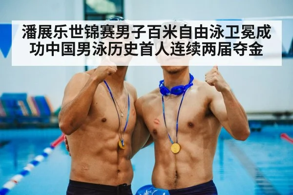 潘展乐世锦赛男子百米自由泳卫冕成功中国男泳历史首人连续两届夺金