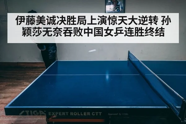 伊藤美诚决胜局上演惊天大逆转 孙颖莎无奈吞败中国女乒连胜终结