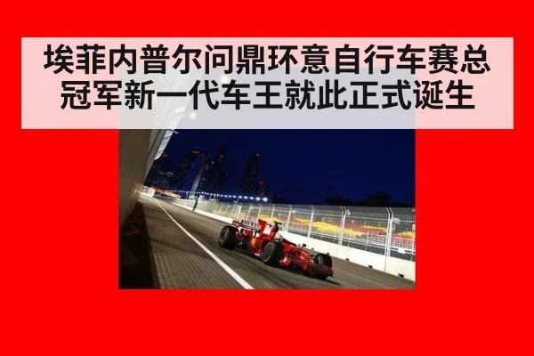 埃菲内普尔问鼎环意自行车赛总冠军新一代车王就此正式诞生